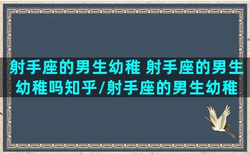 射手座的男生幼稚 射手座的男生幼稚吗知乎/射手座的男生幼稚 射手座的男生幼稚吗知乎-我的网站